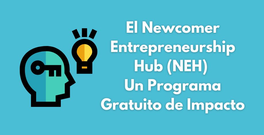 El Newcomer Entrepreneurship Hub (NEH) Un Programa Gratuito de Alto Impacto